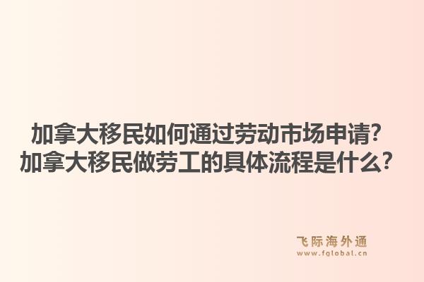 加拿大移民如何通過勞動市場申請？加拿大移民做勞工的具體流程是什么？1.jpg