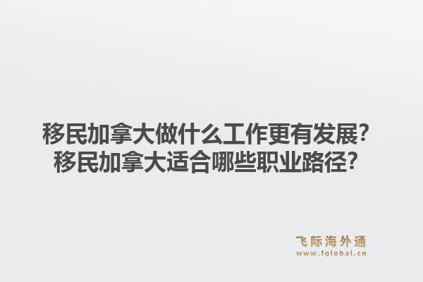 移民加拿大做什么工作更有發(fā)展？移民加拿大適合哪些職業(yè)路徑？1.jpg
