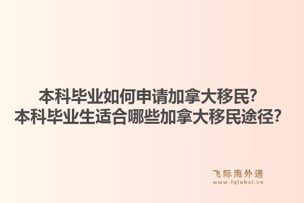 本科畢業(yè)如何申請(qǐng)加拿大移民？本科畢業(yè)生適合哪些加拿大移民途徑？