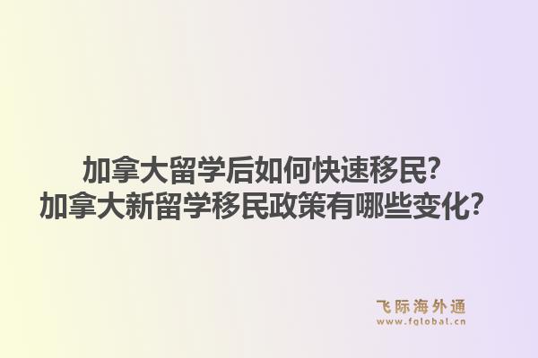 加拿大留學(xué)后如何快速移民？加拿大新留學(xué)移民政策有哪些變化？1.jpg