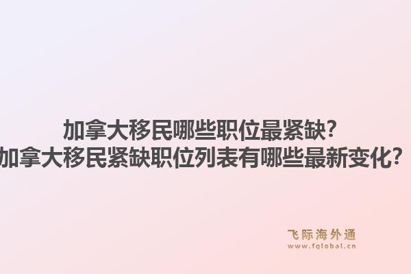 加拿大移民哪些職位最緊缺？加拿大移民緊缺職位列表有哪些最新變化？1.jpg