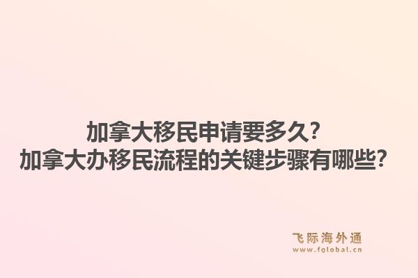 加拿大移民申請要多久？加拿大辦移民流程的關鍵步驟有哪些？1.jpg