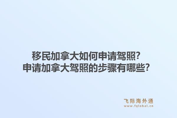 移民加拿大如何申請(qǐng)駕照？申請(qǐng)加拿大駕照的步驟有哪些？1.jpg