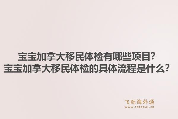 寶寶加拿大移民體檢有哪些項目？寶寶加拿大移民體檢的具體流程是什么？1.jpg