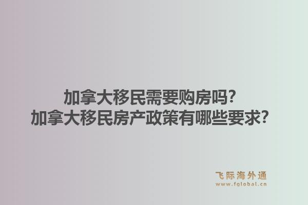 加拿大移民需要購房嗎？加拿大移民房產政策有哪些要求？1.jpg