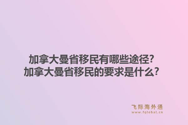 加拿大曼省移民有哪些途徑？加拿大曼省移民的要求是什么？1.jpg