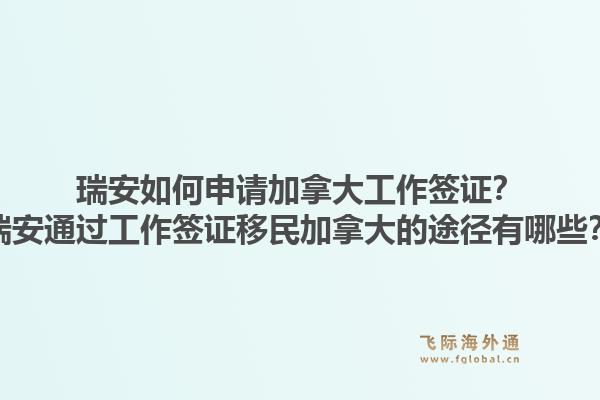瑞安如何申請加拿大工作簽證？瑞安通過工作簽證移民加拿大的途徑有哪些？1.jpg