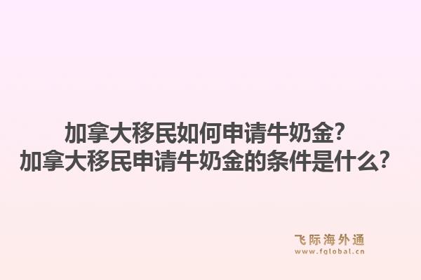 加拿大移民如何申請牛奶金？加拿大移民申請牛奶金的條件是什么？1.jpg
