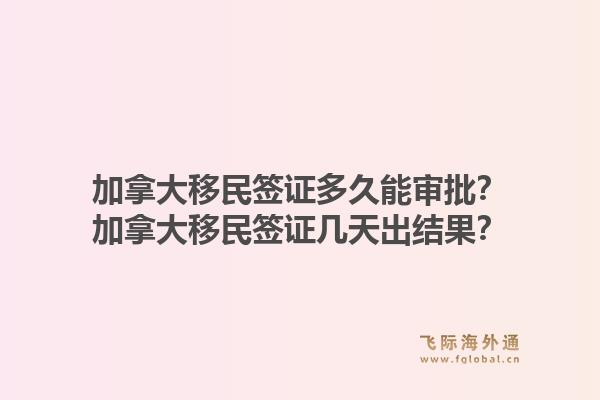 加拿大移民簽證多久能審批？加拿大移民簽證幾天出結(jié)果？1.jpg