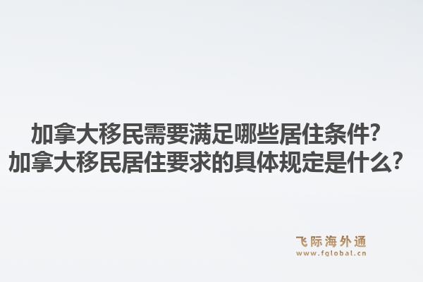 加拿大移民需要滿足哪些居住條件？加拿大移民居住要求的具體規(guī)定是什么？1.jpg