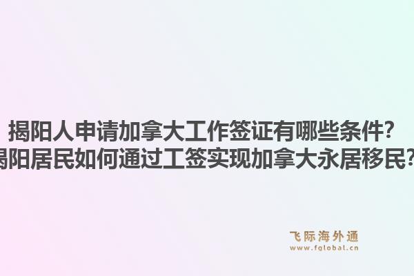 揭陽人申請加拿大工作簽證有哪些條件？揭陽居民如何通過工簽實現(xiàn)加拿大永居移民？1.jpg