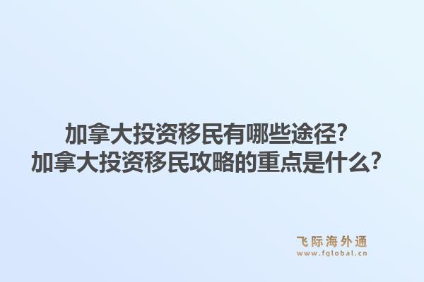 加拿大投資移民有哪些途徑？加拿大投資移民攻略的重點(diǎn)是什么？