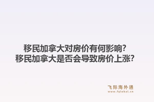 移民加拿大對房價有何影響？移民加拿大是否會導(dǎo)致房價上漲？1.jpg