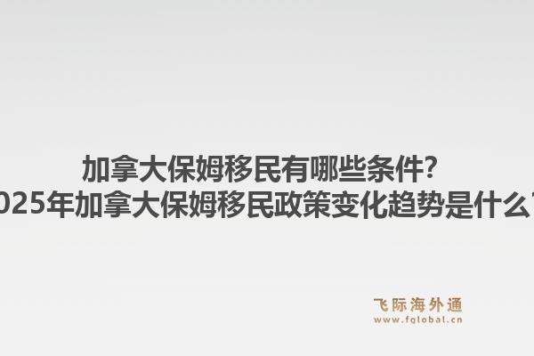 加拿大保姆移民有哪些條件？2025年加拿大保姆移民政策變化趨勢(shì)是什么？1.jpg