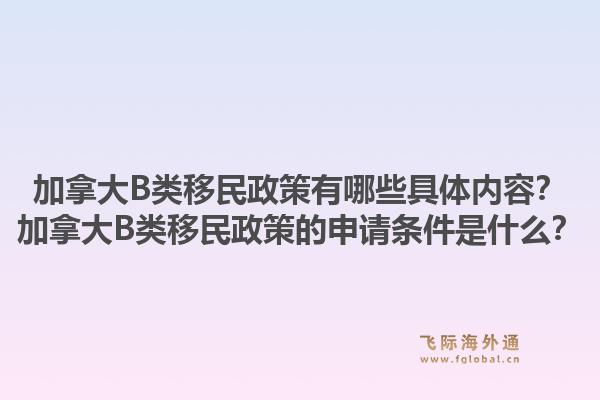 加拿大B類移民政策有哪些具體內容？加拿大B類移民政策的申請條件是什么？1.jpg
