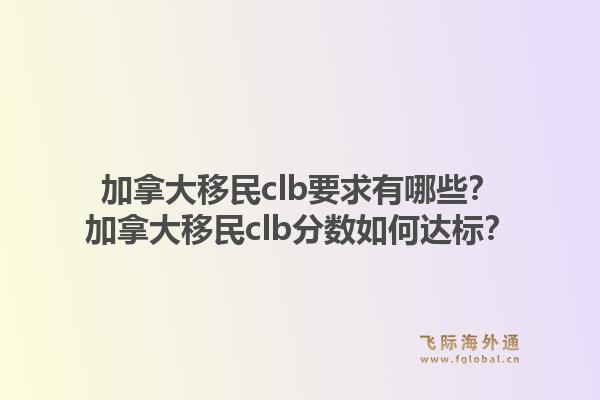 加拿大移民clb要求有哪些？加拿大移民clb分?jǐn)?shù)如何達(dá)標(biāo)？1.jpg