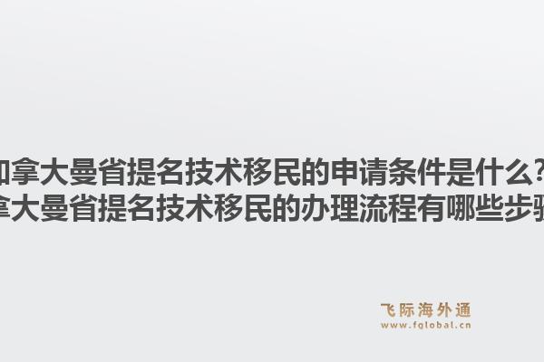 加拿大曼省提名技術(shù)移民的申請(qǐng)條件是什么？加拿大曼省提名技術(shù)移民的辦理流程有哪些步驟？1.jpg