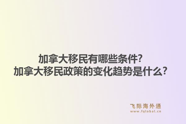 加拿大移民有哪些條件？加拿大移民政策的變化趨勢是什么？1.jpg