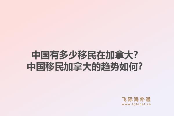 中國有多少移民在加拿大？中國移民加拿大的趨勢如何？1.jpg
