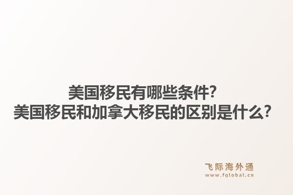 美國移民有哪些條件？美國移民和加拿大移民的區(qū)別是什么？1.jpg