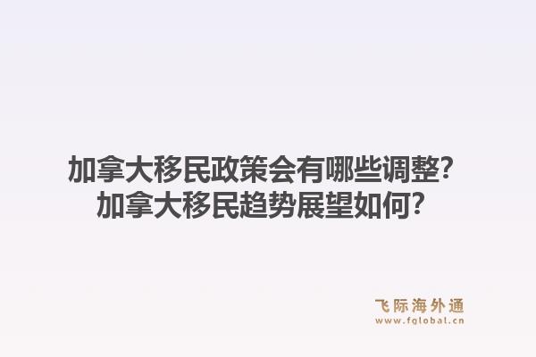加拿大移民政策會有哪些調(diào)整？加拿大移民趨勢展望如何？1.jpg