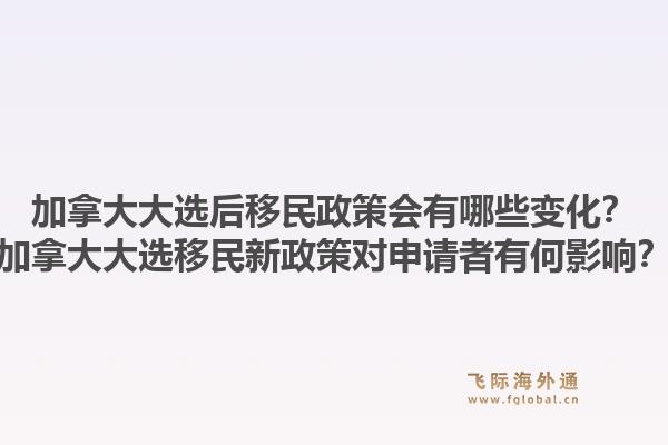 加拿大大選后移民政策會(huì)有哪些變化？加拿大大選移民新政策對申請者有何影響？1.jpg