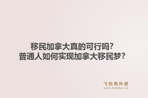 移民加拿大真的可行嗎？普通人如何實(shí)現(xiàn)加拿大移民夢(mèng)？1.jpg