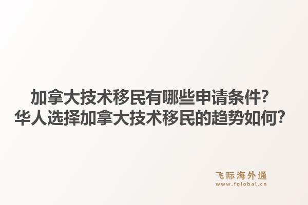 加拿大技術(shù)移民有哪些申請條件？華人選擇加拿大技術(shù)移民的趨勢如何？1.jpg
