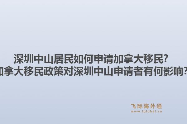 深圳中山居民如何申請(qǐng)加拿大移民？加拿大移民政策對(duì)深圳中山申請(qǐng)者有何影響？1.jpg