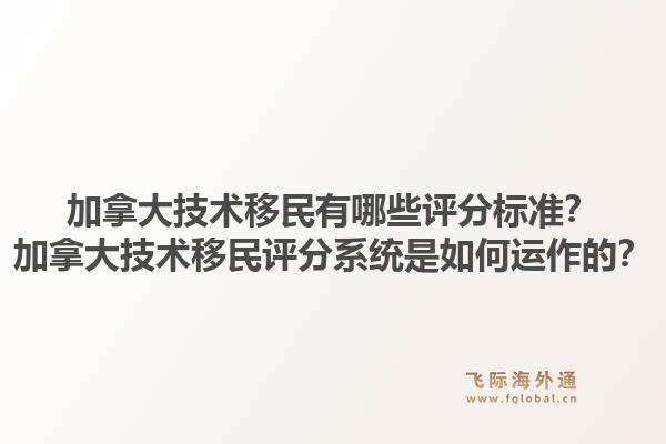 加拿大技術(shù)移民有哪些評分標(biāo)準(zhǔn)？加拿大技術(shù)移民評分系統(tǒng)是如何運(yùn)作的？