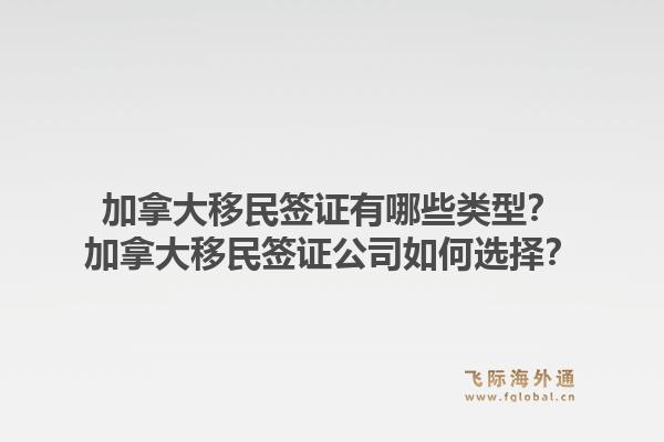 加拿大移民簽證有哪些類型？加拿大移民簽證公司如何選擇？