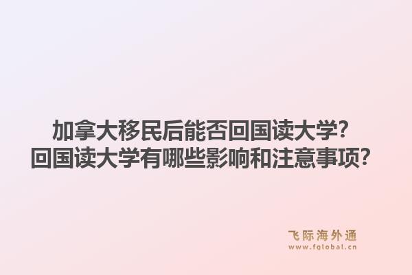 加拿大移民后能否回國讀大學(xué)？回國讀大學(xué)有哪些影響和注意事項？1.jpg