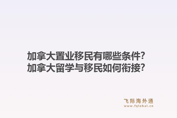 加拿大置業(yè)移民有哪些條件？加拿大留學(xué)與移民如何銜接？1.jpg