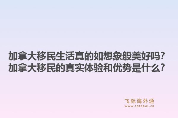 加拿大移民生活真的如想象般美好嗎？加拿大移民的真實體驗和優(yōu)勢是什么？1.jpg