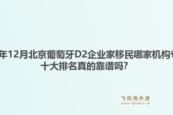 2025年12月北京葡萄牙D2企業(yè)家移民哪家機(jī)構(gòu)專業(yè)？十大排名真的靠譜嗎？