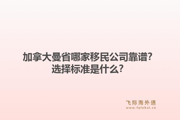 加拿大曼省哪家移民公司靠譜？選擇標(biāo)準(zhǔn)是什么？