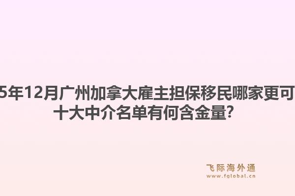 2025年12月廣州加拿大雇主擔(dān)保移民哪家更可靠？十大中介名單有何含金量？