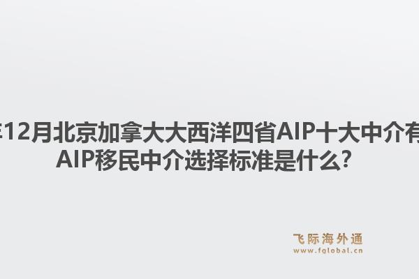 2025年12月北京加拿大大西洋四省AIP十大中介有哪些？AIP移民中介選擇標(biāo)準(zhǔn)是什么？
