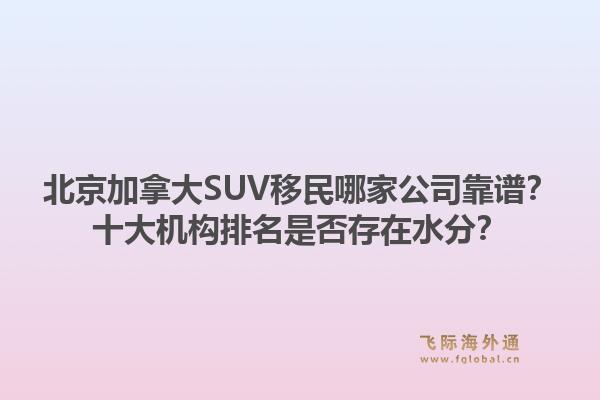 北京加拿大SUV移民哪家公司靠譜？十大機(jī)構(gòu)排名是否存在水分？