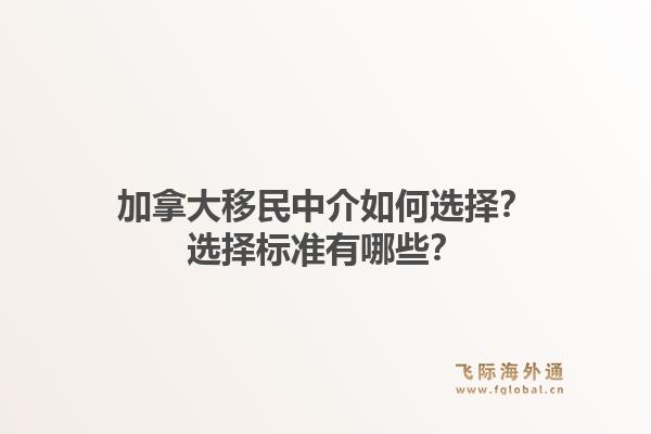 加拿大移民中介如何選擇？選擇標準有哪些？