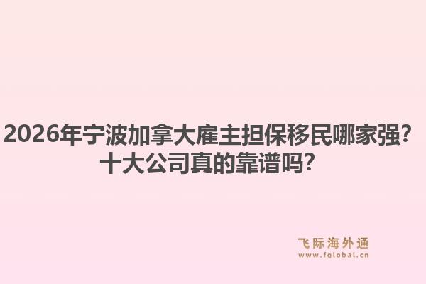 2026年寧波加拿大雇主擔保移民哪家強？十大公司真的靠譜嗎？
