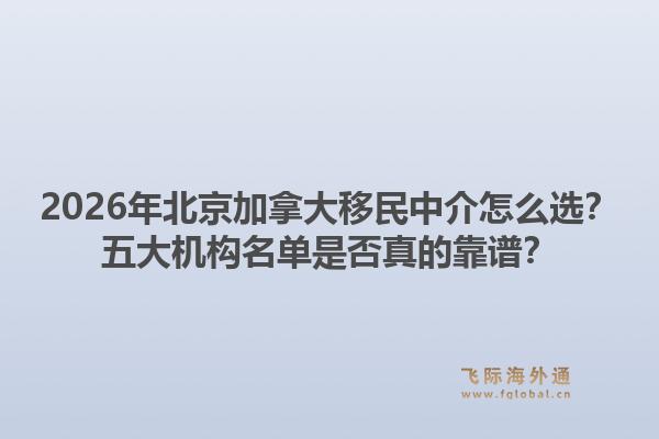 2026年北京加拿大移民中介怎么選？五大機構名單是否真的靠譜？
