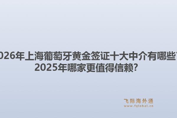 2026年上海葡萄牙黃金簽證十大中介有哪些？2025年哪家更值得信賴？