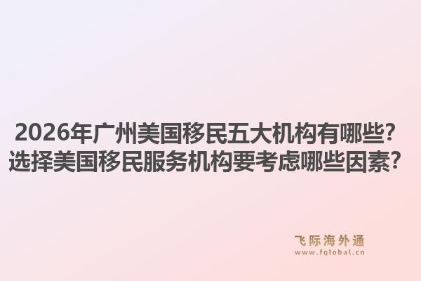 2026年廣州美國移民五大機構(gòu)有哪些？選擇美國移民服務(wù)機構(gòu)要考慮哪些因素？1.jpg
