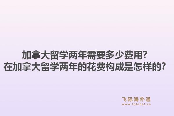 加拿大留學(xué)兩年需要多少費(fèi)用？在加拿大留學(xué)兩年的花費(fèi)構(gòu)成是怎樣的？1.jpg