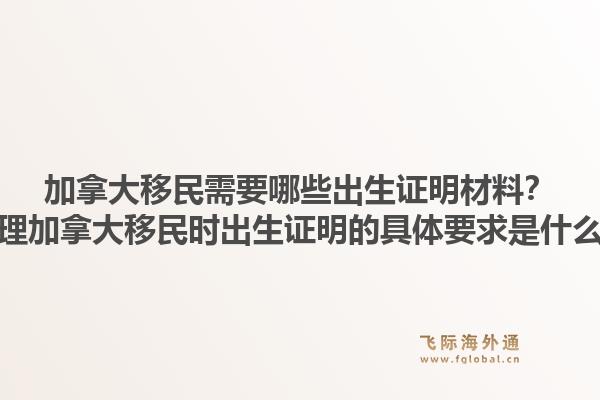 加拿大移民需要哪些出生證明材料？辦理加拿大移民時(shí)出生證明的具體要求是什么？1.jpg