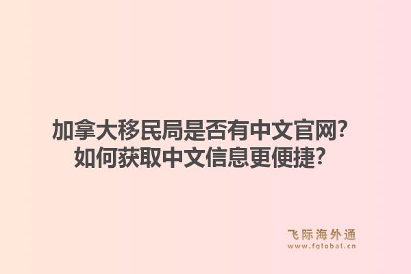 加拿大移民局是否有中文官網(wǎng)？如何獲取中文信息更便捷？1.jpg