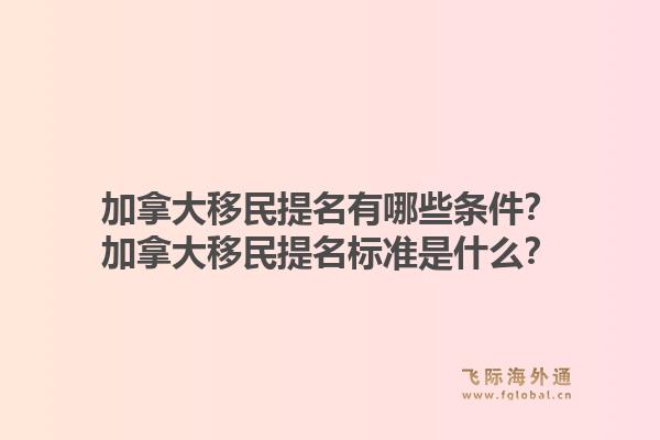 加拿大移民提名有哪些條件？加拿大移民提名標(biāo)準(zhǔn)是什么？1.jpg