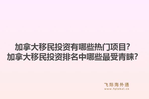 加拿大移民投資有哪些熱門項目？加拿大移民投資排名中哪些最受青睞？1.jpg