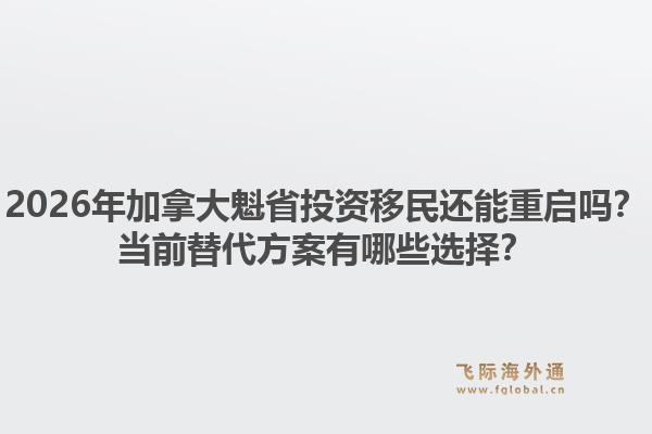 2026年加拿大魁省投資移民還能重啟嗎？當前替代方案有哪些選擇？1.jpg